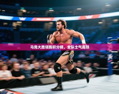 马竞大胜领跑积分榜，全队士气高昂