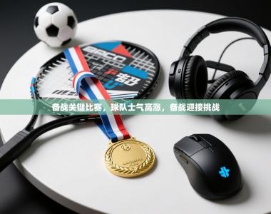 备战关键比赛，球队士气高涨，备战迎接挑战