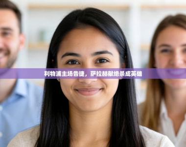 利物浦主场告捷，萨拉赫献绝杀成英雄