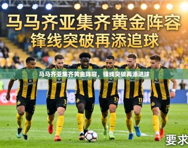 马马齐亚集齐黄金阵容，锋线突破再添进球