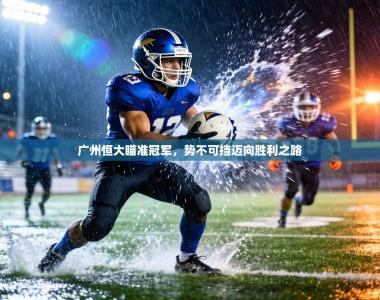 广州恒大瞄准冠军，势不可挡迈向胜利之路