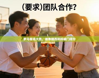 罗马客场大胜，迪弗朗西斯科破门得分