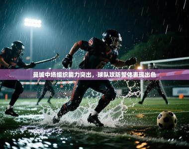 曼城中场组织能力突出，球队攻防整体表现出色