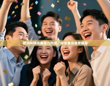 欧洲杯预选赛强力对决，球队备战备受瞩目