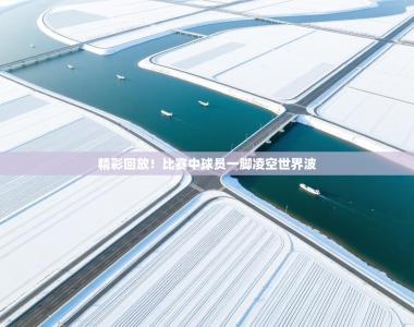 精彩回放！比赛中球员一脚凌空世界波