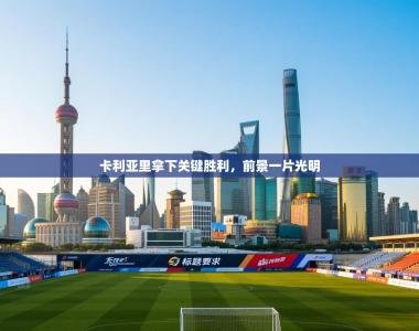 卡利亚里拿下关键胜利，前景一片光明