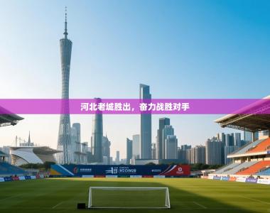 河北老城胜出，奋力战胜对手
