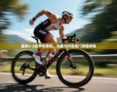 曼联2-2战平布莱顿，马奎尔闪击破门濒临惨败