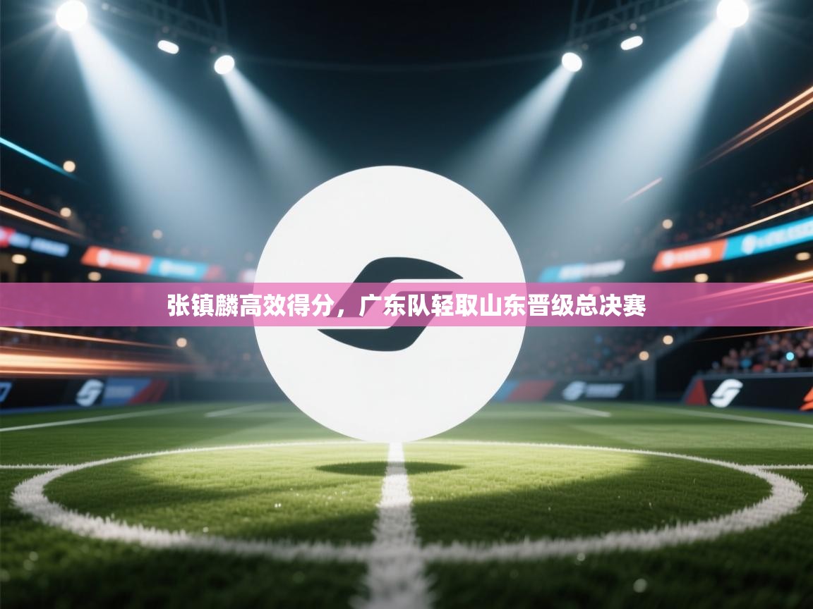 张镇麟高效得分,广东队轻取山东晋级总决赛 第1张