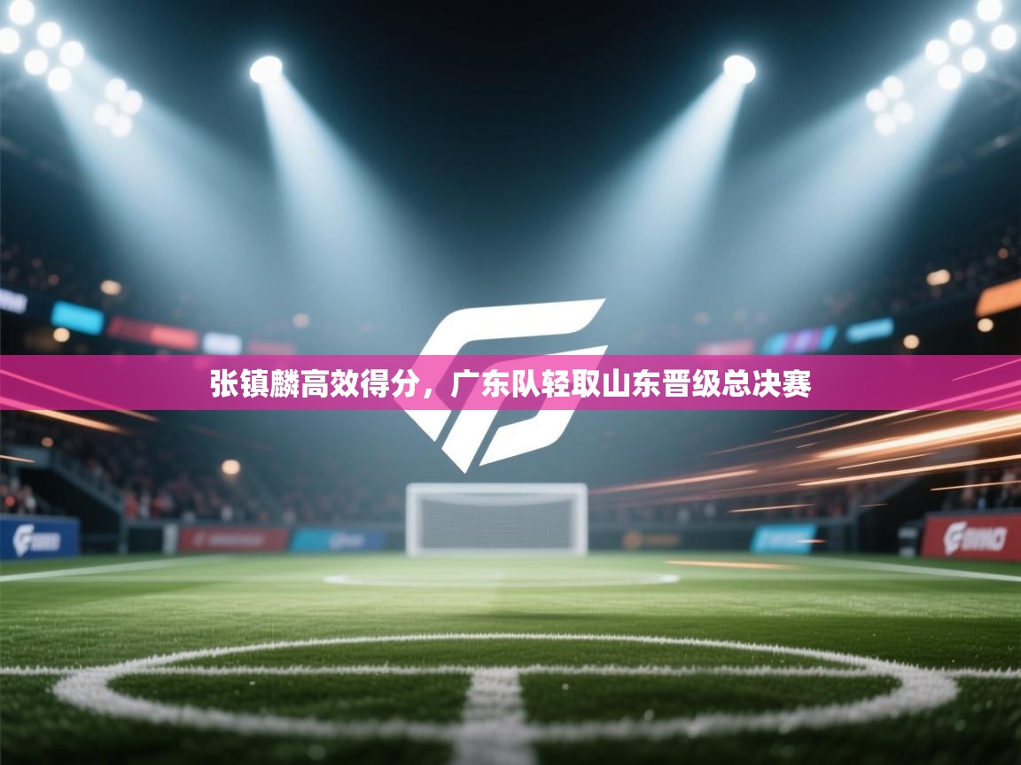 张镇麟高效得分,广东队轻取山东晋级总决赛 第2张