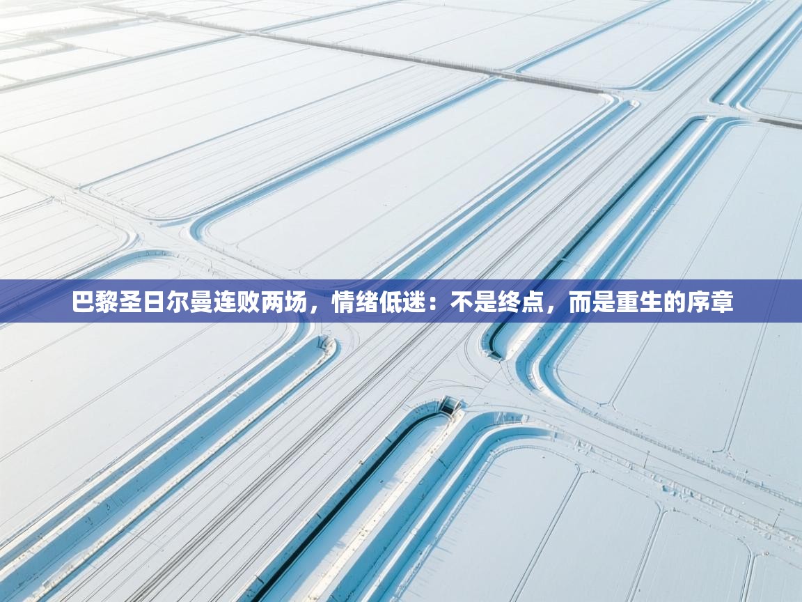 巴黎圣日尔曼连败两场，情绪低迷：不是终点，而是重生的序章  第1张