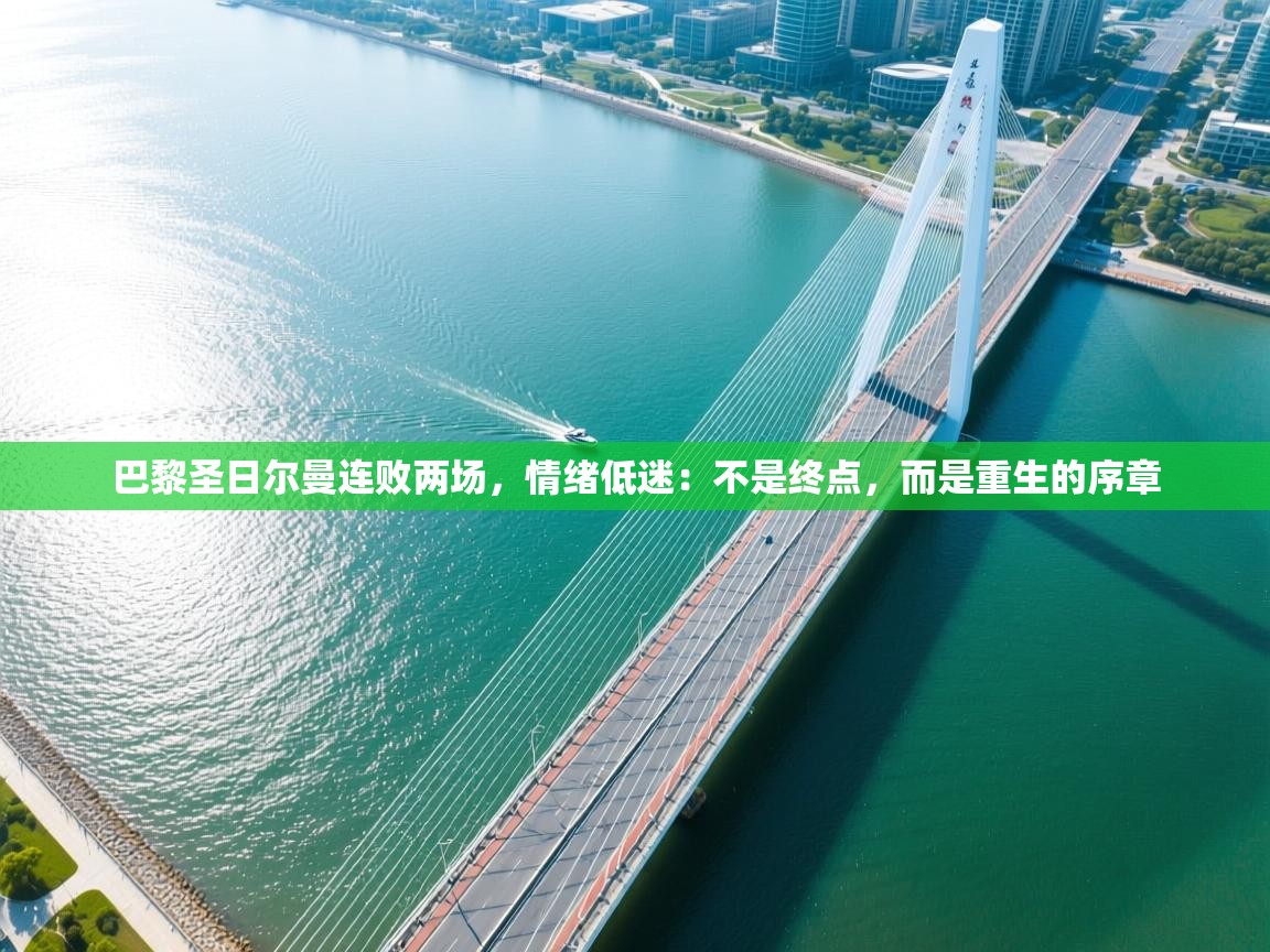 巴黎圣日尔曼连败两场，情绪低迷：不是终点，而是重生的序章  第2张