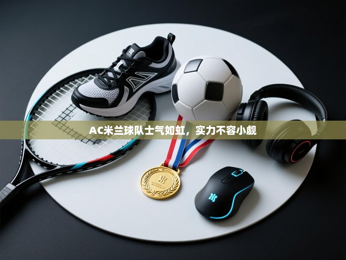 AC米兰球队士气如虹，实力不容小觑  第2张